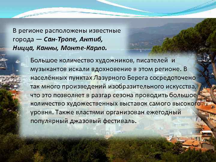 В регионе расположены известные города — Сан-Тропе, Антиб, Ницца, Канны, Монте-Карло. Большое количество художников,