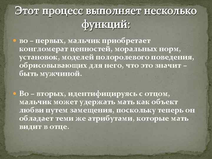 Этот процесс выполняет несколько функций: во – первых, мальчик приобретает конгломерат ценностей, моральных норм,