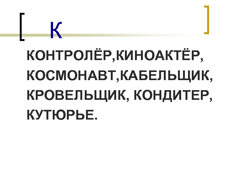 К КОНТРОЛЁР, КИНОАКТЁР, КОСМОНАВТ, КАБЕЛЬЩИК, КРОВЕЛЬЩИК, КОНДИТЕР, КУТЮРЬЕ. 