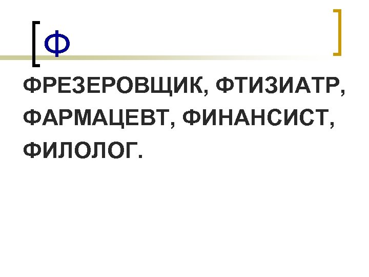 Ф ФРЕЗЕРОВЩИК, ФТИЗИАТР, ФАРМАЦЕВТ, ФИНАНСИСТ, ФИЛОЛОГ. 