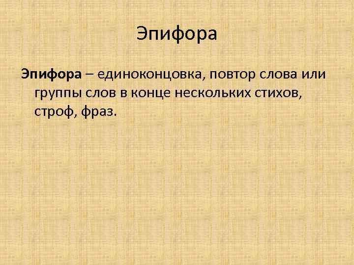 Эпифора – единоконцовка, повтор слова или группы слов в конце нескольких стихов, строф, фраз.