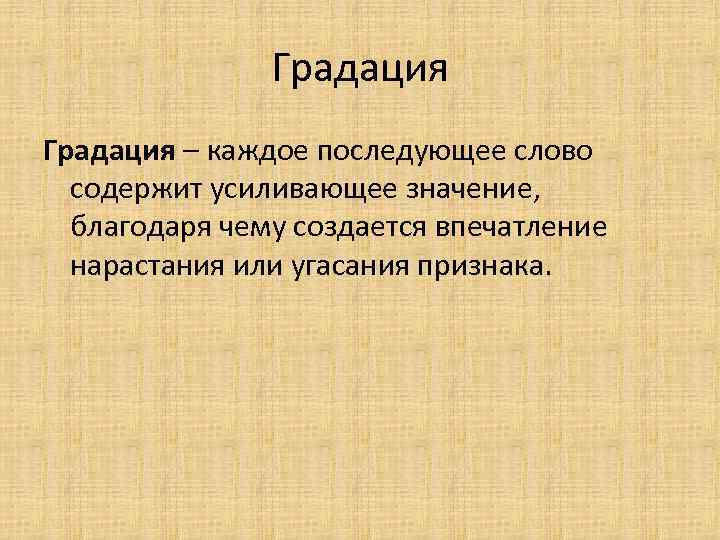 Градация – каждое последующее слово содержит усиливающее значение, благодаря чему создается впечатление нарастания или