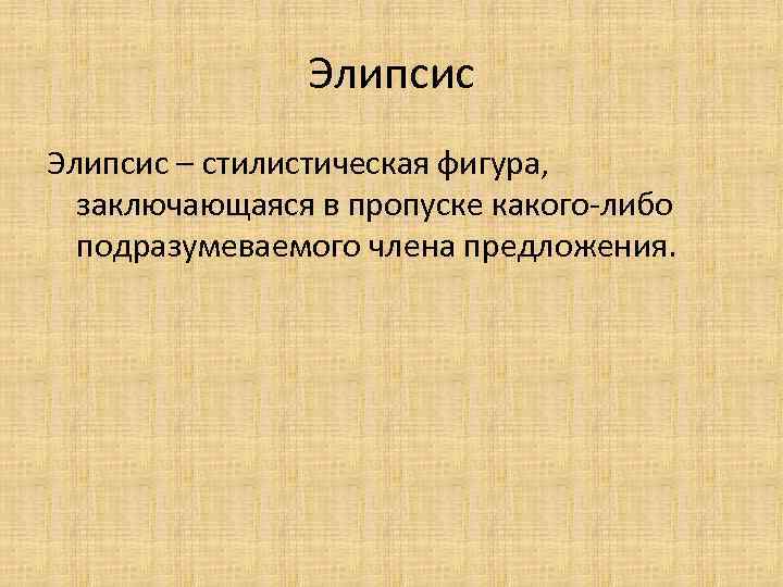 Элипсис – стилистическая фигура, заключающаяся в пропуске какого-либо подразумеваемого члена предложения. 