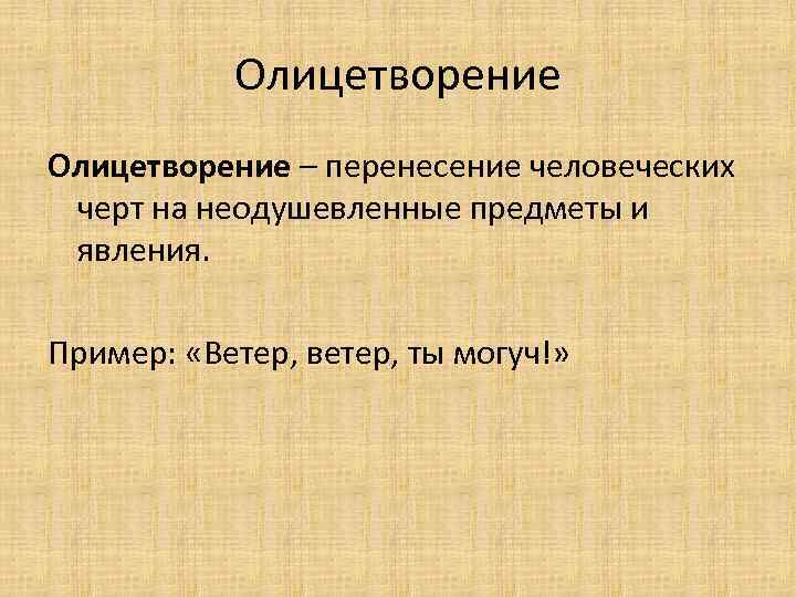 Олицетворение – перенесение человеческих черт на неодушевленные предметы и явления. Пример: «Ветер, ветер, ты