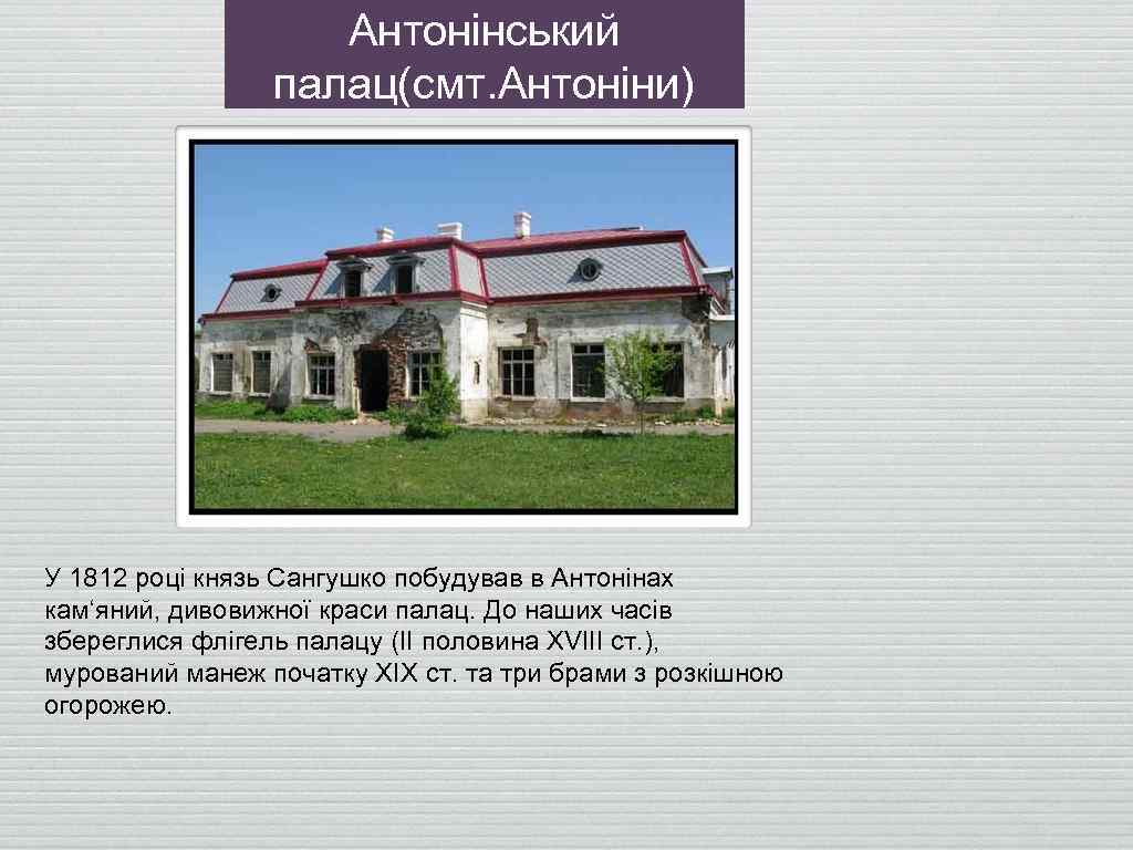 Антонінський палац(смт. Антоніни) У 1812 році князь Сангушко побудував в Антонінах кам‘яний, дивовижної краси
