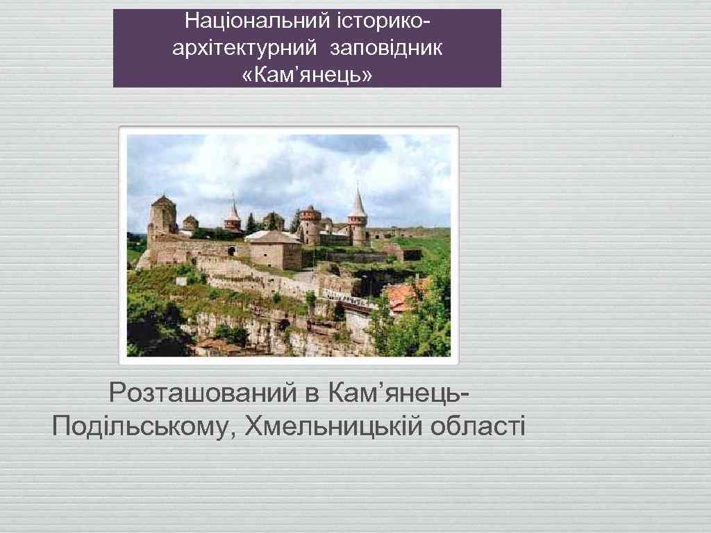 Національний історикоархітектурний заповідник «Кам’янець» Розташований в Кам’янець. Подільському, Хмельницькій області 