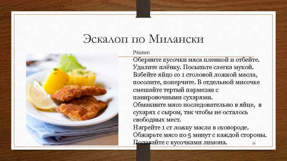 Эскалоп по Милански Рецепт: Оберните кусочки мяса пленкой и отбейте. Удалите плёнку. Посыпьте слегка