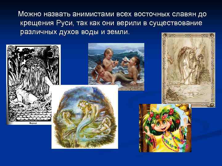 Можно назвать анимистами всех восточных славян до крещения Руси, так как они верили в
