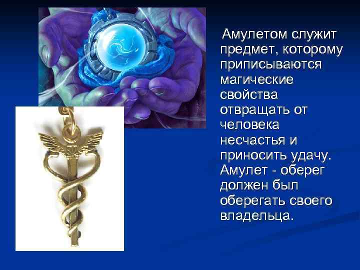 Амулетом служит предмет, которому приписываются магические свойства отвращать от человека несчастья и приносить удачу.