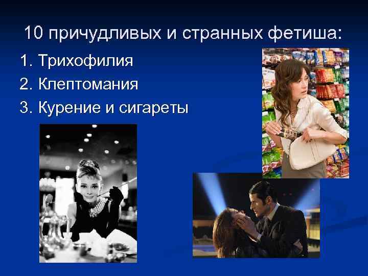 10 причудливых и странных фетиша: 1. Трихофилия 2. Клептомания 3. Курение и сигареты 