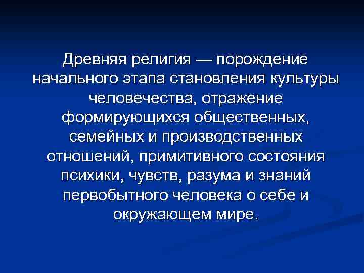 Древняя религия — порождение начального этапа становления культуры человечества, отражение формирующихся общественных, семейных и