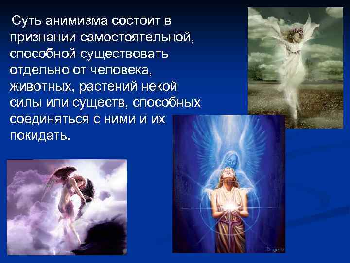 Суть анимизма состоит в признании самостоятельной, способной существовать отдельно от человека, животных, растений некой