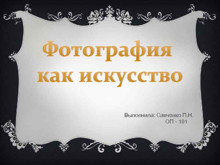 Фотография как искусство Выполнила: Савченко П. Н. ОП - 101 