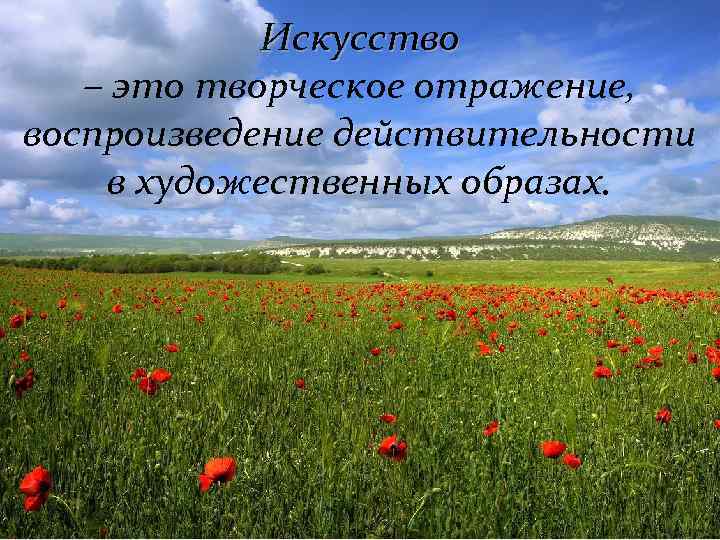 Искусство – это творческое отражение, воспроизведение действительности в художественных образах. 