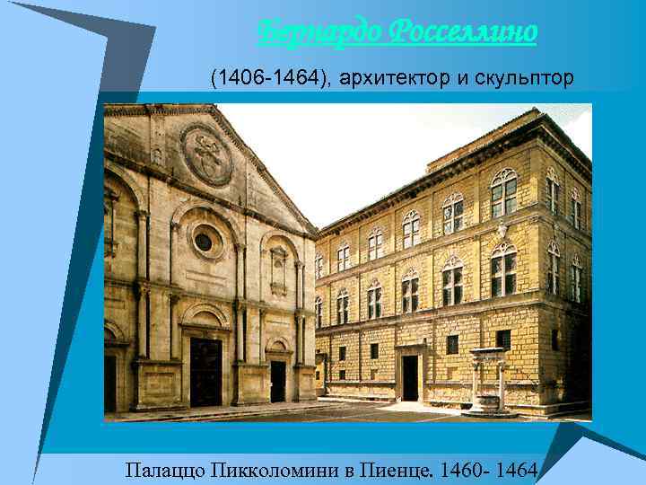  Бернардо Росселлино (1406 -1464), архитектор и скульптор Палаццо Пикколомини в Пиенце. 1460 -