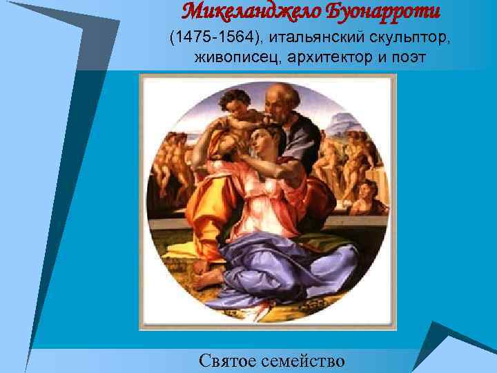 Микеланджело Буонарроти (1475 -1564), итальянский скульптор, живописец, архитектор и поэт Святое семейство 