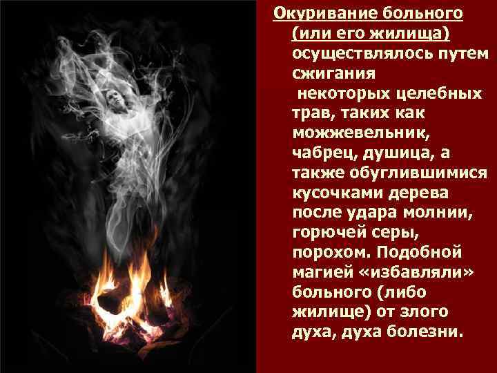Окуривание больного (или его жилища) осуществлялось путем сжигания некоторых целебных трав, таких как можжевельник,