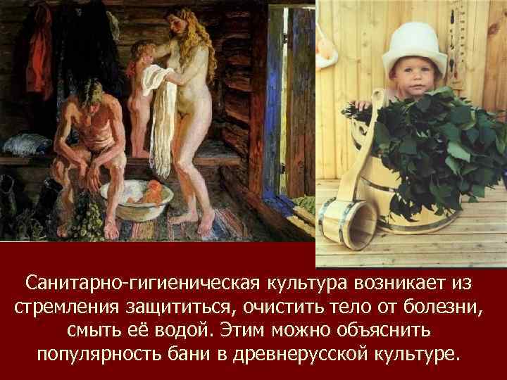 Санитарно-гигиеническая культура возникает из стремления защититься, очистить тело от болезни, смыть её водой. Этим