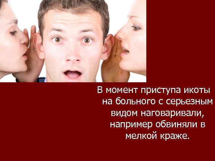В момент приступа икоты на больного с серьезным видом наговаривали, например обвиняли в мелкой