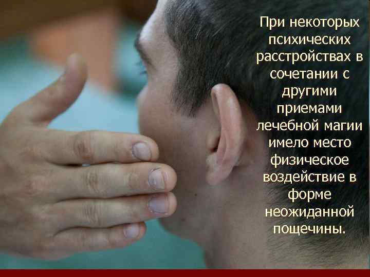 При некоторых психических расстройствах в сочетании с другими приемами лечебной магии имело место физическое