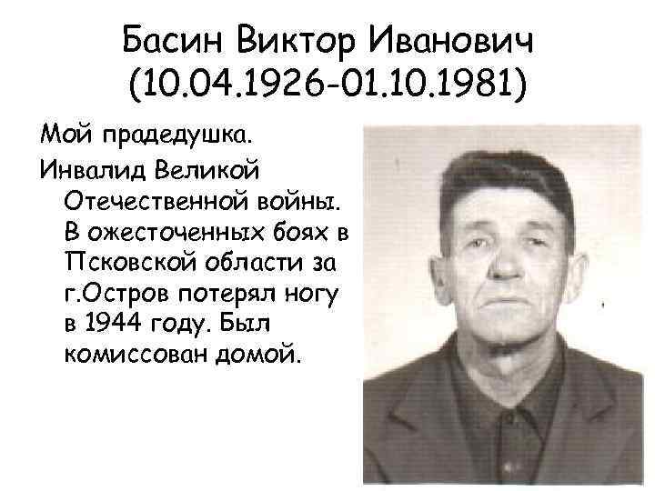 Басин Виктор Иванович (10. 04. 1926 -01. 10. 1981) Мой прадедушка. Инвалид Великой Отечественной