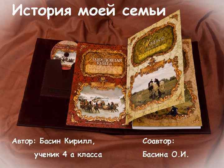 История моей семьи Автор: Басин Кирилл, ученик 4 а класса Соавтор: Басина О. И.