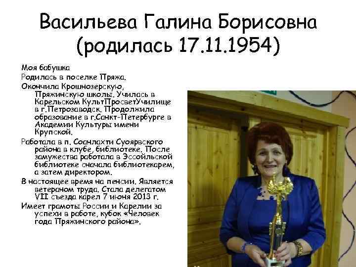Васильева Галина Борисовна (родилась 17. 11. 1954) Моя бабушка Родилась в поселке Пряжа. Окончила