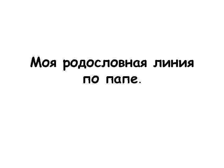 Моя родословная линия по папе. 