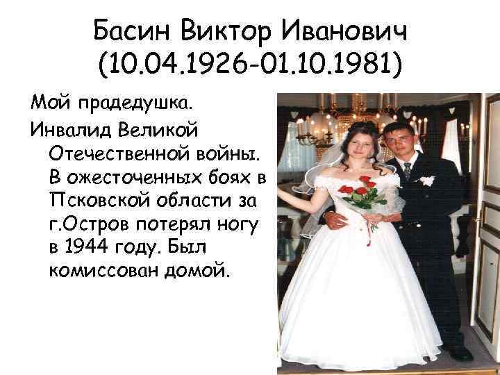 Басин Виктор Иванович (10. 04. 1926 -01. 10. 1981) Мой прадедушка. Инвалид Великой Отечественной