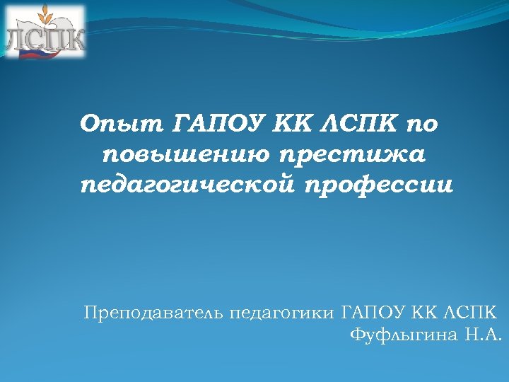 Опыт ГАПОУ КК ЛСПК по повышению престижа педагогической профессии Преподаватель педагогики ГАПОУ КК ЛСПК