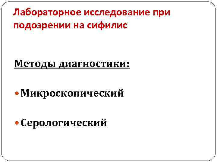 Лабораторное исследование при подозрении на сифилис Методы диагностики: Микроскопический Серологический 