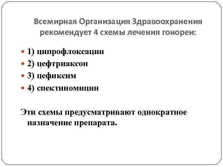 Всемирная Организация Здравоохранения рекомендует 4 схемы лечения гонореи: 1) ципрофлоксацин 2) цефтриакcон 3) цефиксим