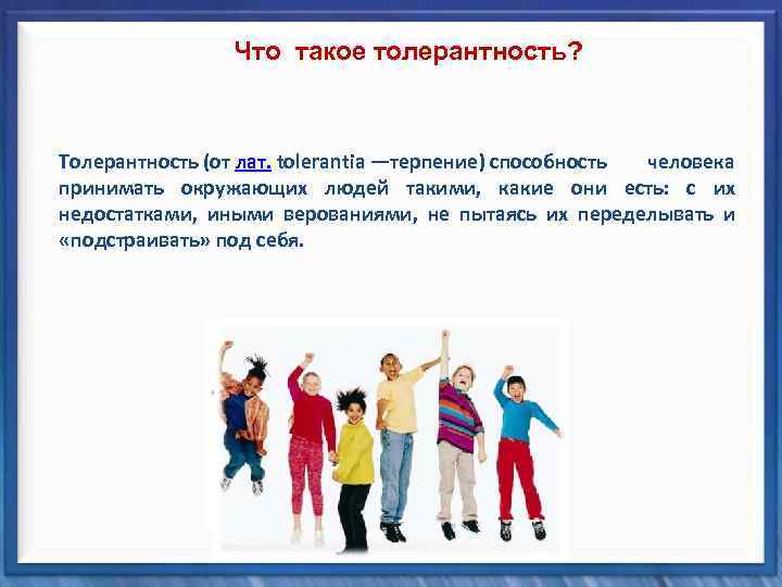 Что такое толерантность? Толерантность (от лат. tolerantia —терпение) способность человека принимать окружающих людей такими,