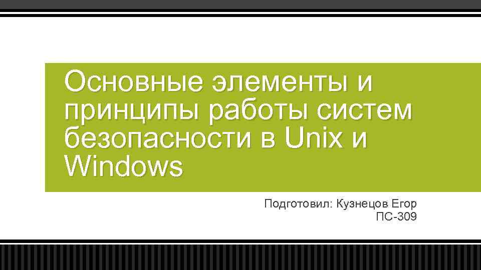 Основные элементы и принципы работы систем безопасности в Unix и Windows Подготовил: Кузнецов Егор