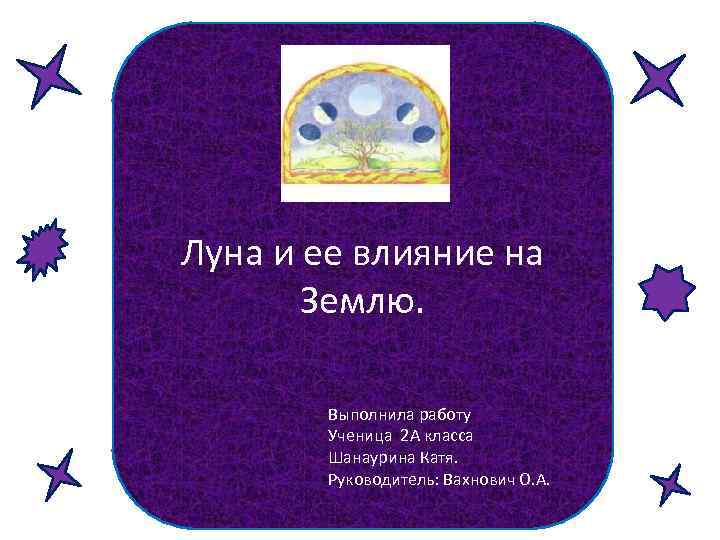 Луна и ее влияние на Землю. Выполнила работу Ученица 2 А класса Шанаурина Катя.