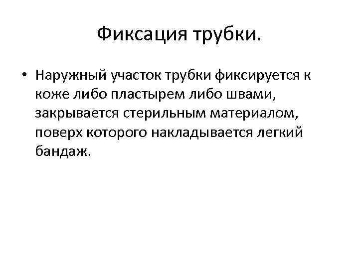 Фиксация трубки. • Наружный участок трубки фиксируется к коже либо пластырем либо швами, закрывается