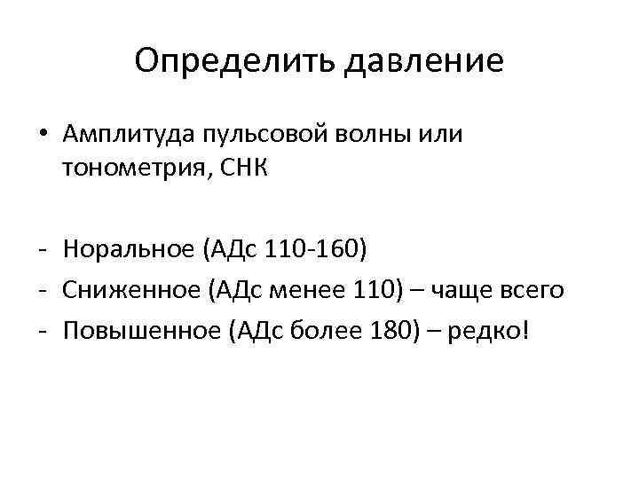 Определить давление • Амплитуда пульсовой волны или тонометрия, СНК - Норальное (АДс 110 -160)