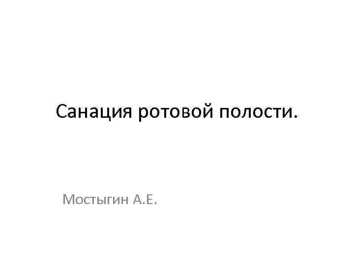 Санация ротовой полости. Мостыгин А. Е. 