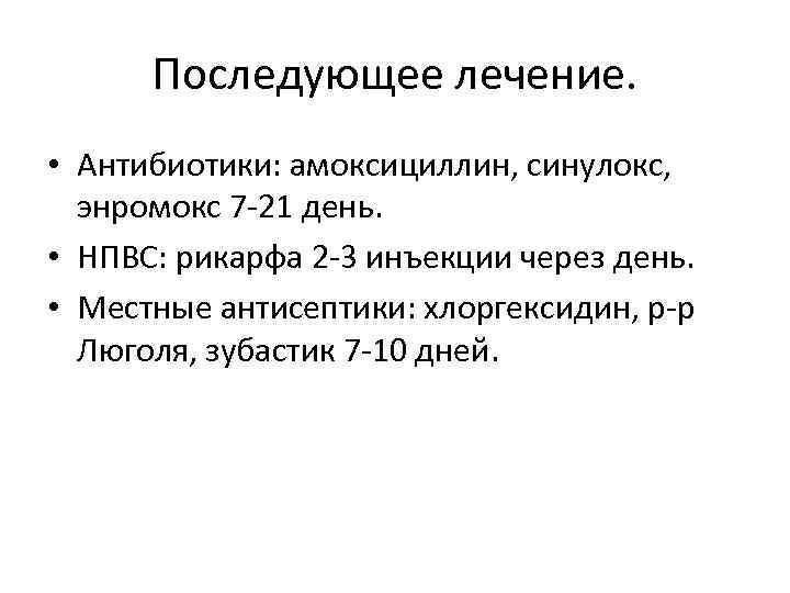 Последующее лечение. • Антибиотики: амоксициллин, синулокс, энромокс 7 -21 день. • НПВС: рикарфа 2