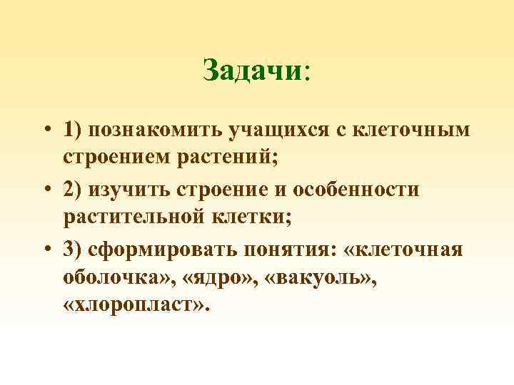 Задачи: • 1) познакомить учащихся с клеточным строением растений; • 2) изучить строение и