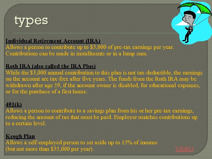 types Individual Retirement Account (IRA) Allows a person to contribute up to $3, 000
