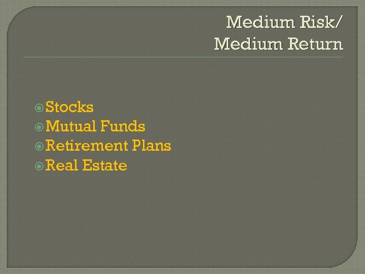 Medium Risk/ Medium Return Stocks Mutual Funds Retirement Plans Real Estate 