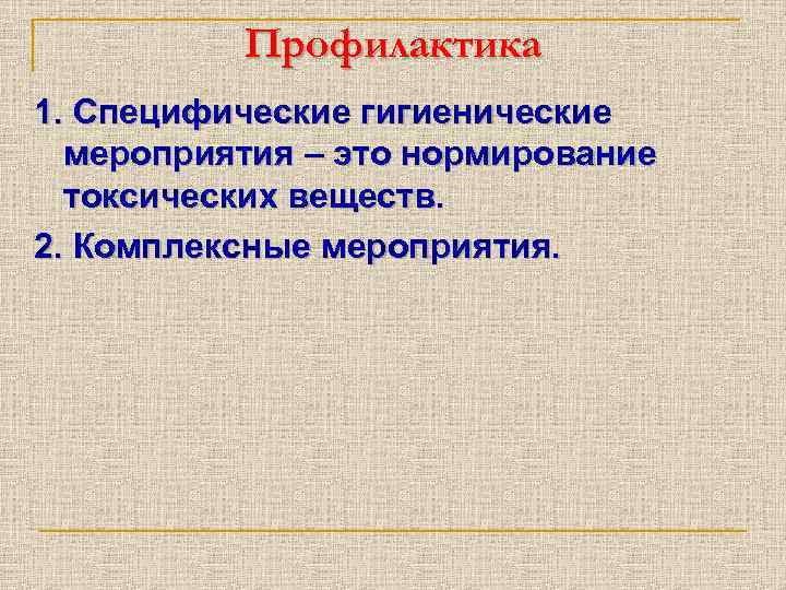 Профилактика 1. Специфические гигиенические мероприятия – это нормирование токсических веществ. 2. Комплексные мероприятия. 