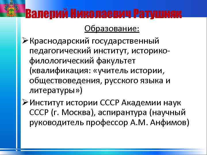 Валерий Николаевич Ратушняк Образование: Ø Краснодарский государственный педагогический институт, историкофилологический факультет (квалификация: «учитель истории,