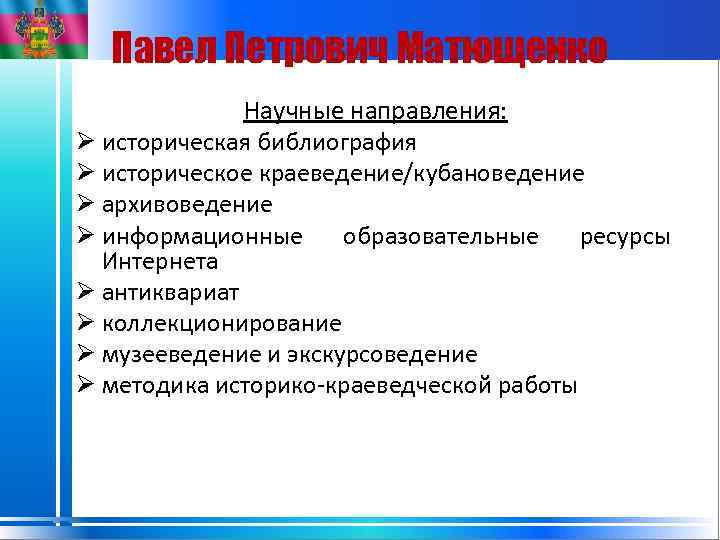 Павел Петрович Матющенко Научные направления: Ø историческая библиография Ø историческое краеведение/кубановедение Ø архивоведение Ø