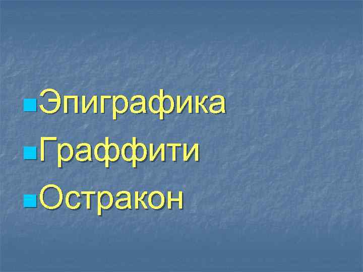 n. Эпиграфика n. Граффити n. Остракон 