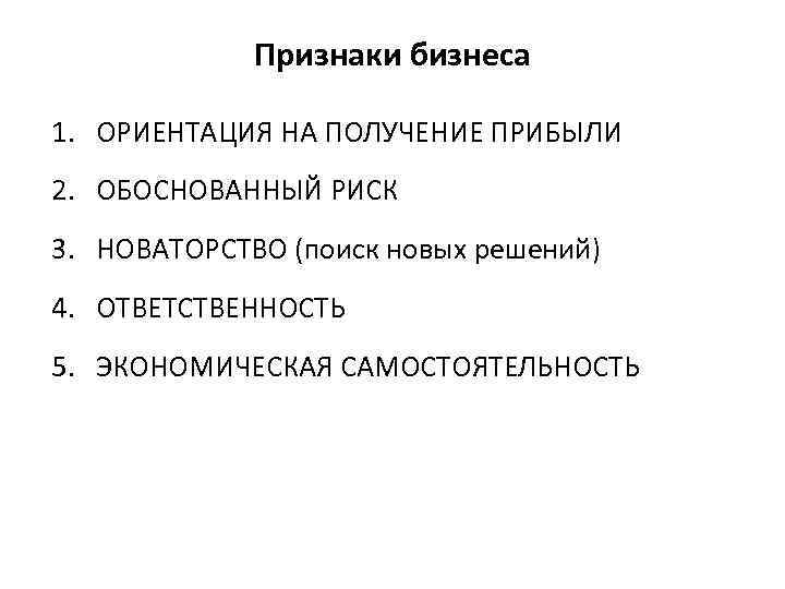 Признаки бизнеса 1. ОРИЕНТАЦИЯ НА ПОЛУЧЕНИЕ ПРИБЫЛИ 2. ОБОСНОВАННЫЙ РИСК 3. НОВАТОРСТВО (поиск новых