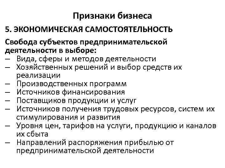 Признаки бизнеса 5. ЭКОНОМИЧЕСКАЯ САМОСТОЯТЕЛЬНОСТЬ Свобода субъектов предпринимательской деятельности в выборе: – Вида, сферы