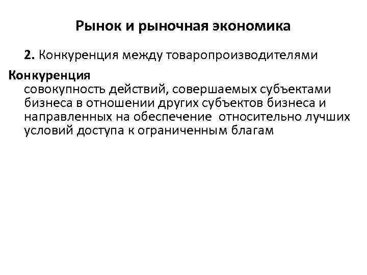 Рынок и рыночная экономика 2. Конкуренция между товаропроизводителями Конкуренция совокупность действий, совершаемых субъектами бизнеса