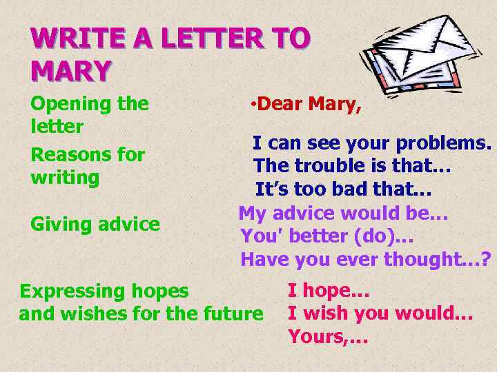 WRITE A LETTER TO MARY Opening the letter Reasons for writing Giving advice •